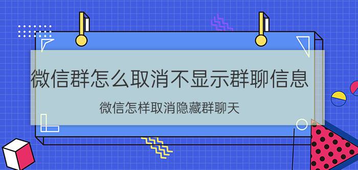 微信群怎么取消不显示群聊信息 微信怎样取消隐藏群聊天？